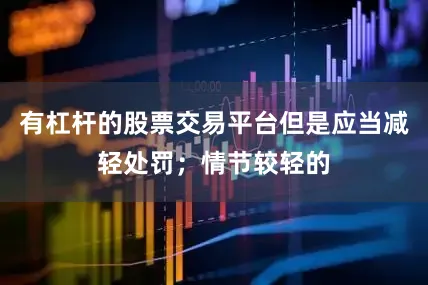 有杠杆的股票交易平台但是应当减轻处罚；情节较轻的