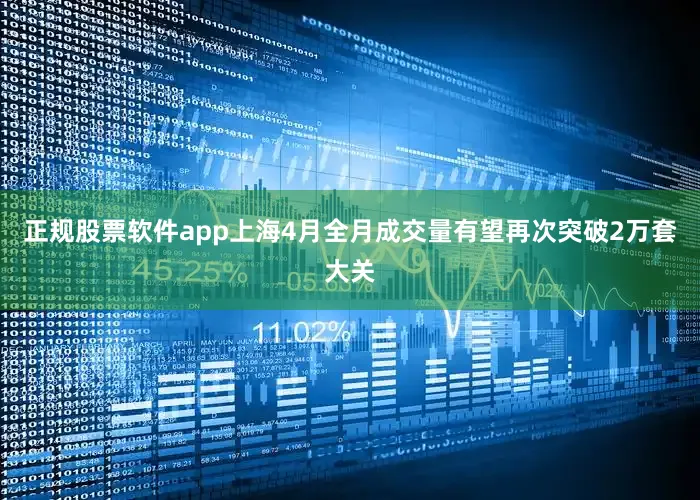 正规股票软件app上海4月全月成交量有望再次突破2万套大关
