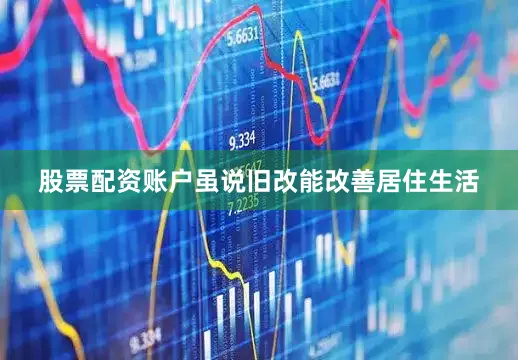 股票配资账户虽说旧改能改善居住生活