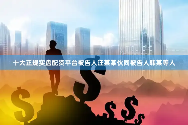 十大正规实盘配资平台被告人汪某某伙同被告人韩某等人