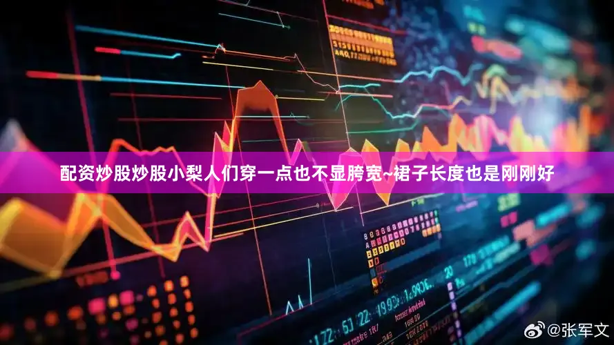 配资炒股炒股小梨人们穿一点也不显胯宽~裙子长度也是刚刚好