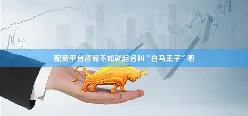 配资平台咨询不如就起名叫“白马王子”吧