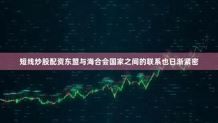 短线炒股配资东盟与海合会国家之间的联系也日渐紧密