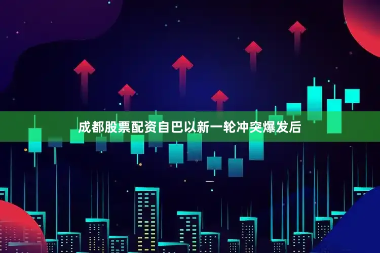 成都股票配资自巴以新一轮冲突爆发后