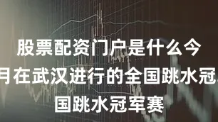 股票配资门户是什么今年5月在武汉进行的全国跳水冠军赛