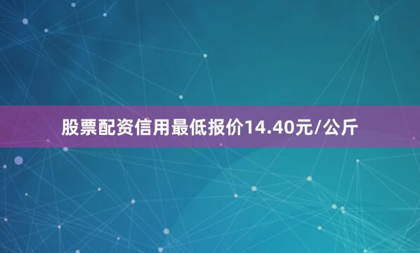 股票配资信用最低报价14.40元/公斤