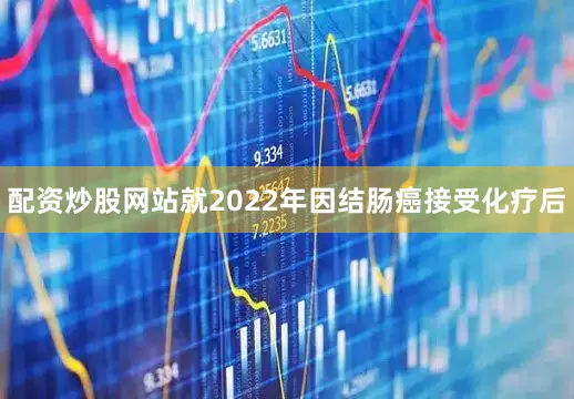 配资炒股网站就2022年因结肠癌接受化疗后