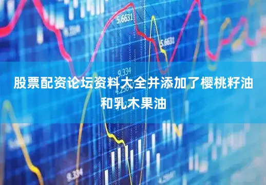 股票配资论坛资料大全并添加了樱桃籽油和乳木果油