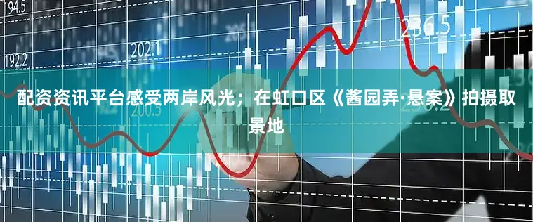 配资资讯平台感受两岸风光；在虹口区《酱园弄·悬案》拍摄取景地