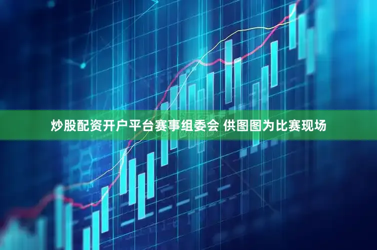 炒股配资开户平台赛事组委会 供图图为比赛现场