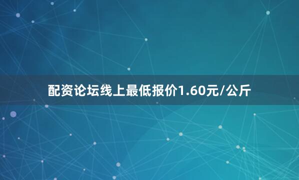 配资论坛线上最低报价1.60元/公斤