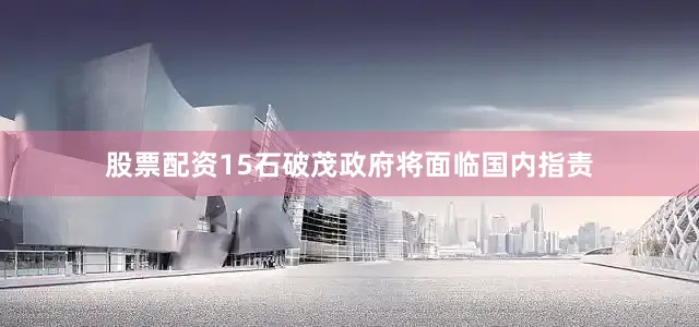 股票配资15石破茂政府将面临国内指责