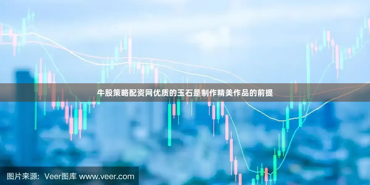 牛股策略配资网优质的玉石是制作精美作品的前提