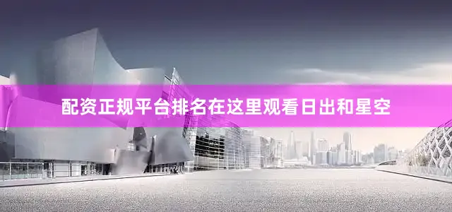 配资正规平台排名在这里观看日出和星空