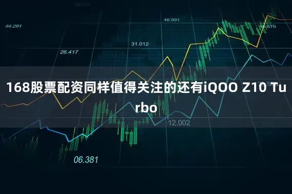 168股票配资同样值得关注的还有iQOO Z10 Turbo