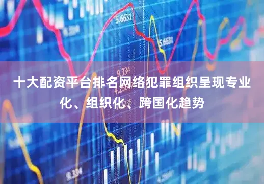 十大配资平台排名网络犯罪组织呈现专业化、组织化、跨国化趋势