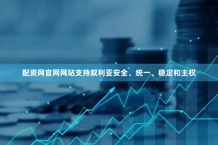 配资网官网网站支持叙利亚安全、统一、稳定和主权