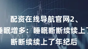 配资在线导航官网2、碎片化睡眠增多：睡眠断断续续上了年纪后