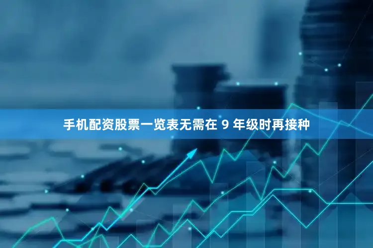 手机配资股票一览表无需在 9 年级时再接种