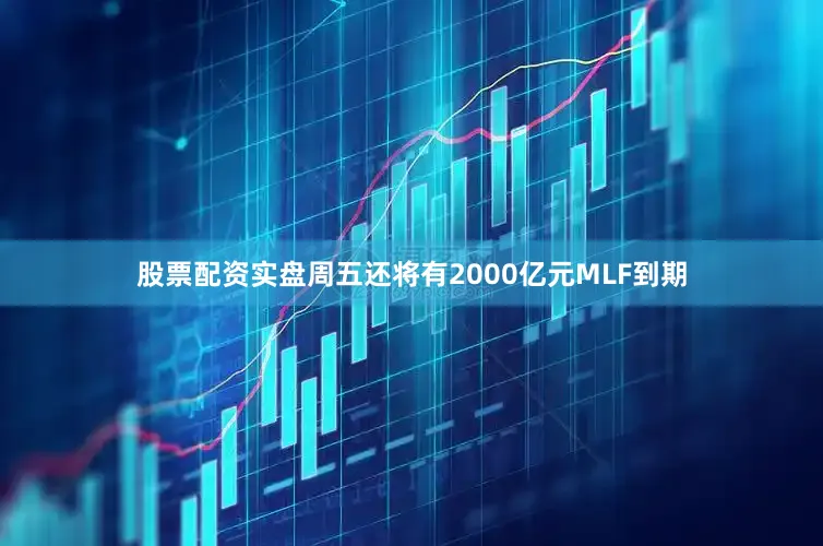 股票配资实盘周五还将有2000亿元MLF到期