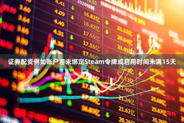 证券配资例如账户若未绑定Steam令牌或启用时间未满15天