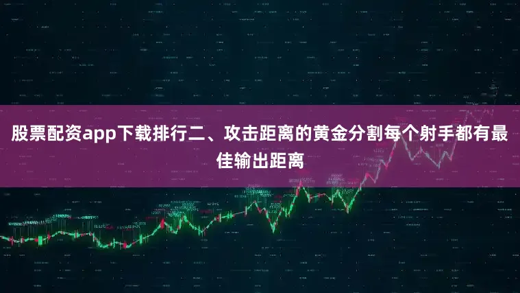 股票配资app下载排行二、攻击距离的黄金分割每个射手都有最佳输出距离