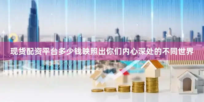 现货配资平台多少钱映照出你们内心深处的不同世界