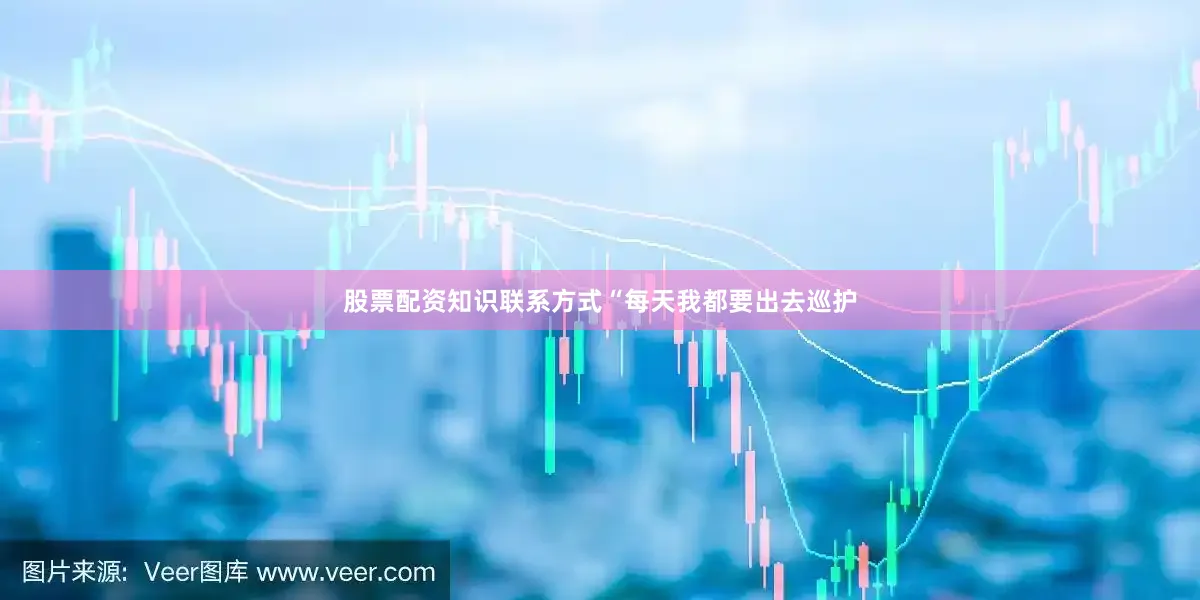 股票配资知识联系方式“每天我都要出去巡护
