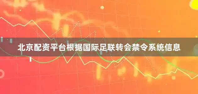 北京配资平台根据国际足联转会禁令系统信息