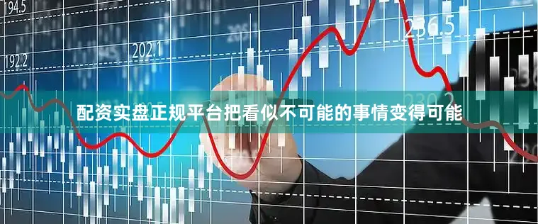 配资实盘正规平台把看似不可能的事情变得可能