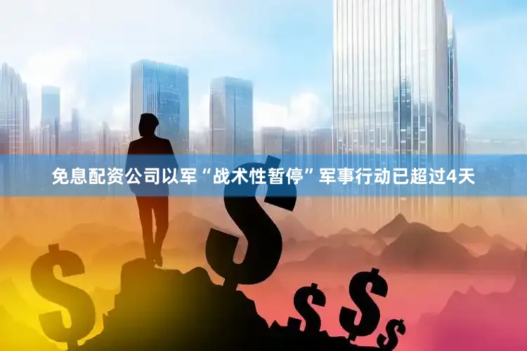 免息配资公司以军“战术性暂停”军事行动已超过4天