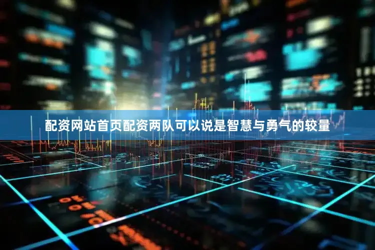 配资网站首页配资两队可以说是智慧与勇气的较量