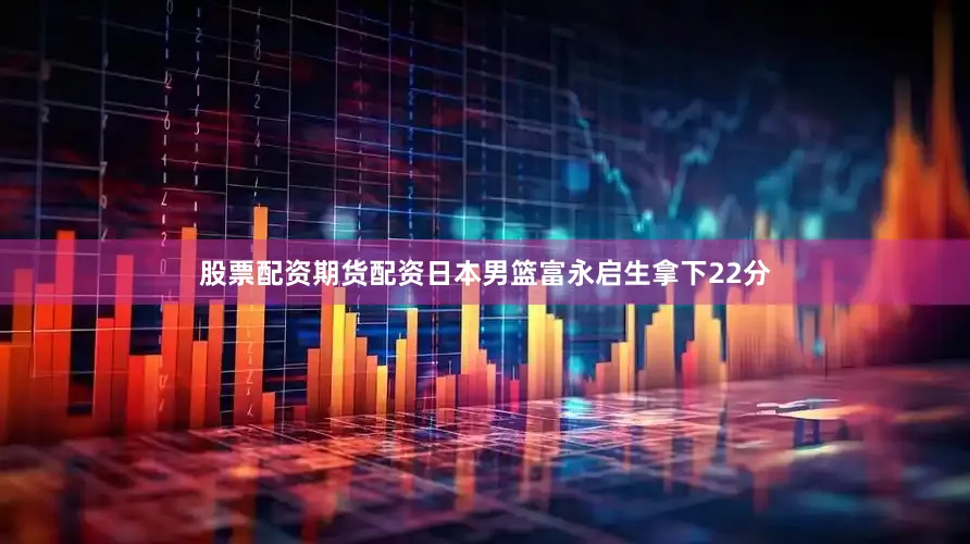 股票配资期货配资日本男篮富永启生拿下22分