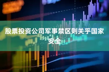 股票投资公司军事禁区则关乎国家安全
