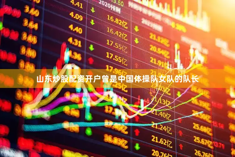 山东炒股配资开户曾是中国体操队女队的队长