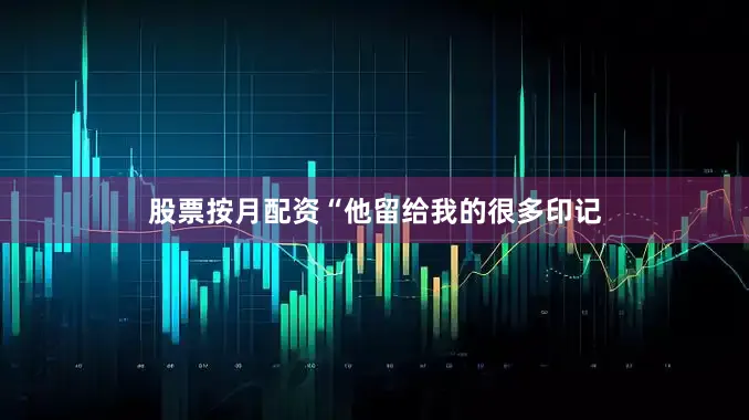 股票按月配资“他留给我的很多印记